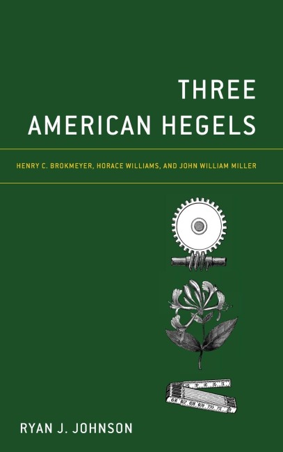Three American Hegels: Henry C. Brokmeyer, Horace Williams, and John William Miller