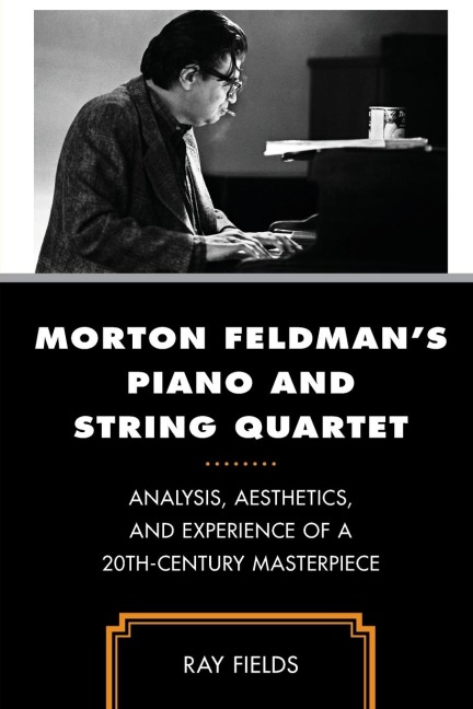 Morton Feldmans Piano and String Quartet: Analysis, Aesthetics, and Experience of a 20th-Century Masterpiece