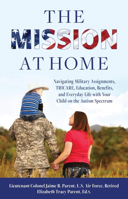 The Mission at Home: Navigating Military Assignments, TRICARE, Education, Benefits, and Everyday Life with Your Child on the Autism Spectrum