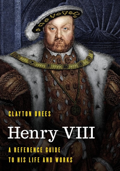 Henry VIII: A Reference Guide to His Life and Works