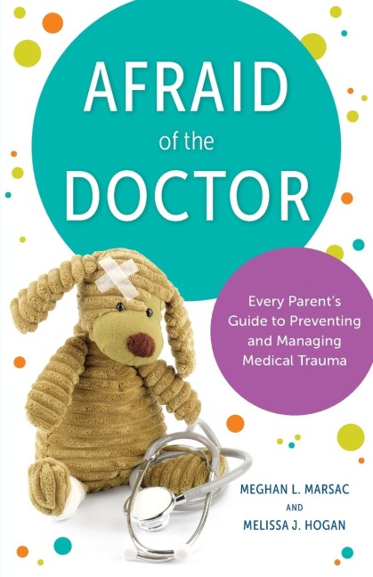 Afraid of the Doctor: Every Parents Guide to Preventing and Managing Medical Trauma