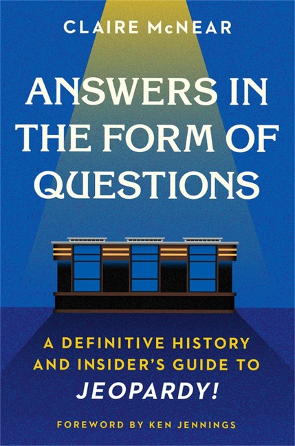 Answers in the Form of Questions: A Definitive History and Insider's Guide to Jeopardy!