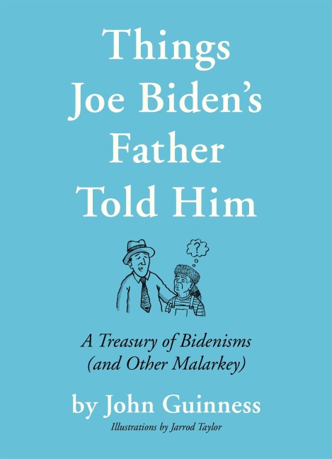 Things Joe Bidens Father Told Him: A Treasury of Bidenisms (and Other Malarkey)