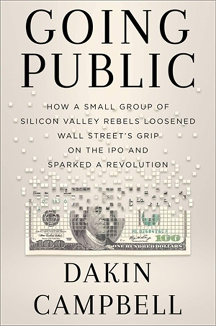 Going Public: How Silicon Valley Rebels Loosened Wall Streets Grip on the IPO and Sparked a Revolution