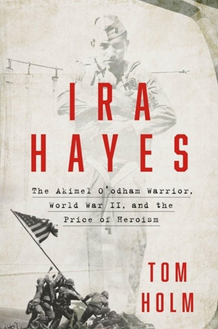 IRA Hayes: The Akimel OOdham Warrior, World War II, and the Price of Heroism