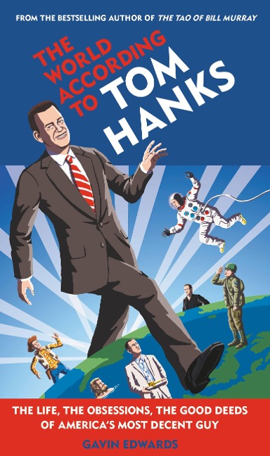 World According to Tom Hanks: The Life, the Obsessions, the Good Deeds of Americas Most Decent Guy