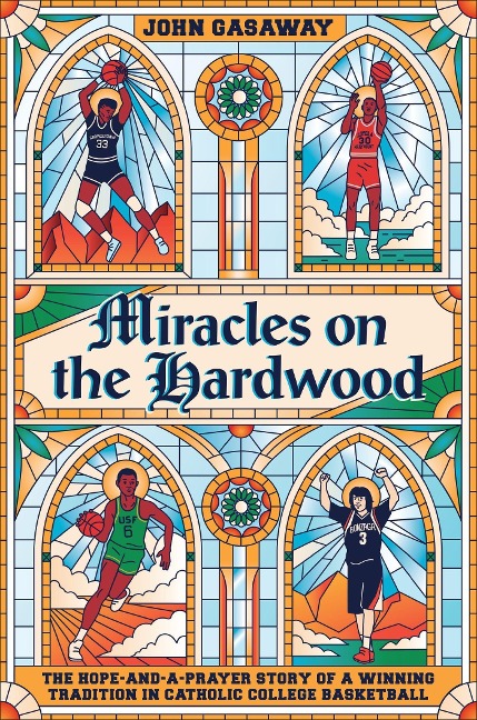 Miracles on the Hardwood: The Hope-And-A-Prayer Story of a Winning Tradition in Catholic College Basketball