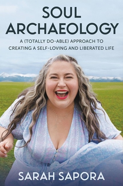 Soul Archaeology: A (Totally Doable) Approach to Creating a Self-Loving and Liberated Life