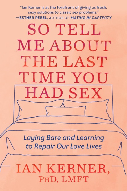 So Tell Me about the Last Time You Had Sex Laying Bare and Learning to Repair Our Love Lives