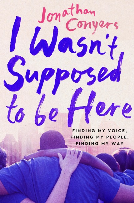 I Wasnt Supposed to Be Here: Finding My Voice, Finding My People, Finding My Way