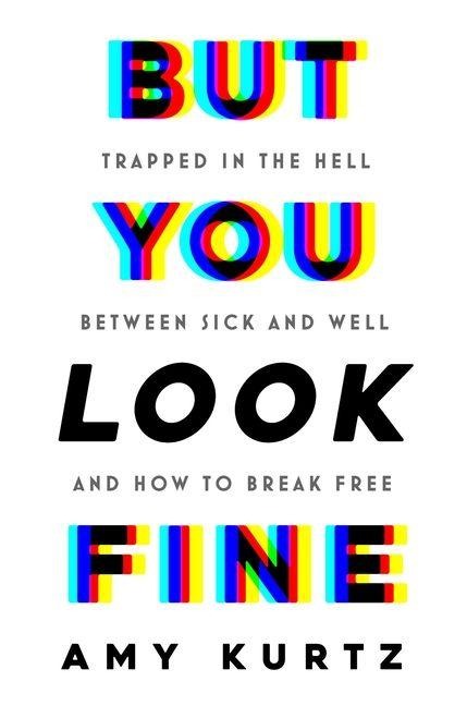 But You Look Fine: Trapped in the Hell Between Sick and Well and How To Break Free