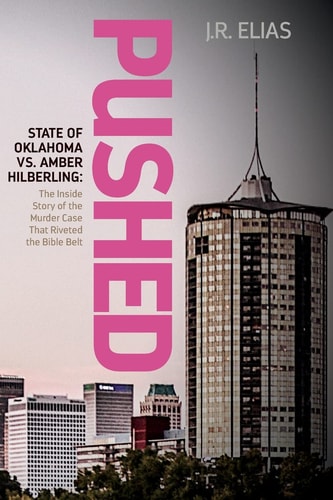 Pushed State of Oklahoma Vs. Amber Hilberling: The Inside Story of the Murder Case That Riveted the Bible Belt