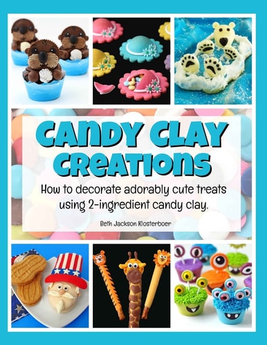 Candy Clay Creations How to Decorate Adorably Cute Treats Using 2-Ingredient Candy Clay