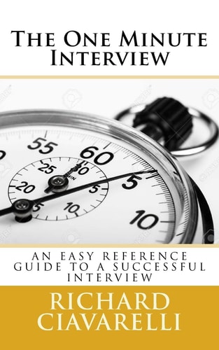 The One Minute Interview ?You May Only Get One Interview for the Job You Are Seeking, and Only One Chance to Make a Good First Impression, and You Only Have 60 Seconds to Get Their Attention and Make a Good First Impression. ? Richard Ciavarelli (inside C
