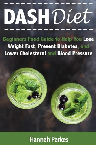 DASH Diet Beginners Food Guide to Help You Lose Weight Fast, Prevent Diabetes, and Lower Cholesterol and Blood Pressure