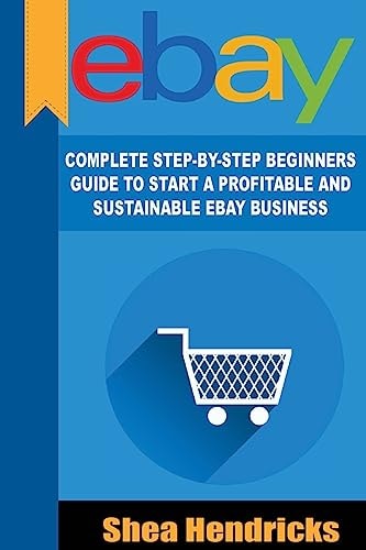 EBay Complete Step-By-Step Beginners Guide to Start a Profitable and Sustainable