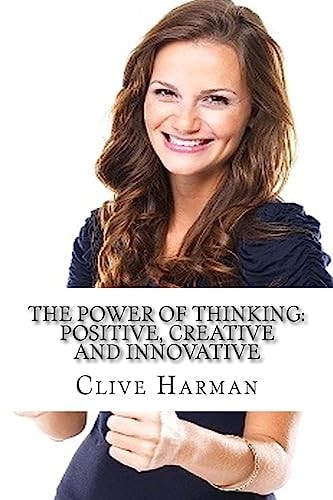 The Power of Thinking: Positive, Creative and Innovative How to Handle Frustrating Moments and Turn Bad Predicaments Into a Productive Environment