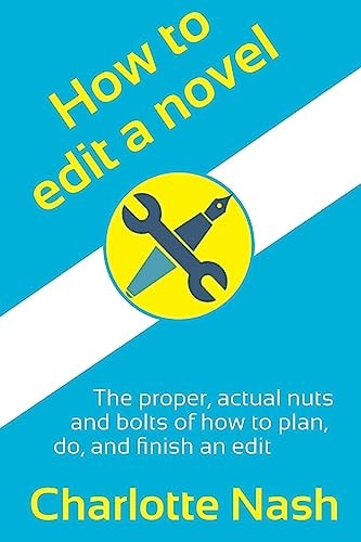 How to Edit a Novel The Proper, Actual Nuts-And-bolts of How to Plan, Do, and Finish an Edit