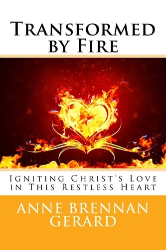 Transformed by Fire Igniting Christ's Love in This Restless Heart