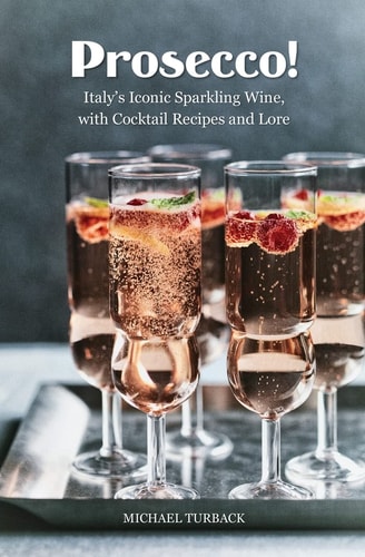 Prosecco! Italy's Iconic Sparkling Wine, with Cocktail Recipes and Lore