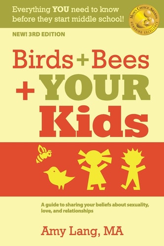 Birds + Bees + YOUR Kids A Guide to Sharing Your Beliefs about Sexuality, Love and Relationships