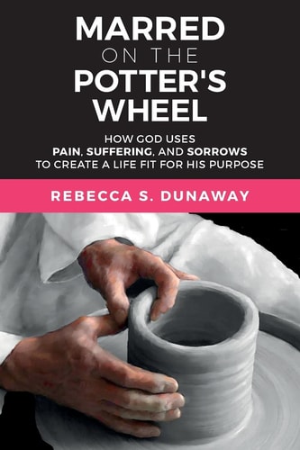 Marred On The Potter's Wheel How God Uses Pain, Suffering, and Sorrows to Create a Life Fit for His Purpose