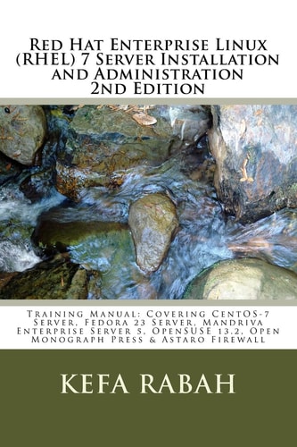Red Hat Enterprise Linux (RHEL) 7 Server Installation and Administration 2nd Edi Training Manual: Covering CentOS-7 Server, Fedora 23 Server, Mandriva Enterprise Server, OpenSUSE 13. 2, Open Monograph Press, and Astaro Firewall