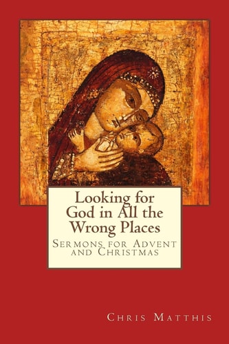 Looking for God in All the Wrong Places Sermons for Advent and Christmas