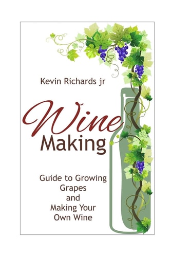 Wine Guide to Growing Grapes and Making Your Own Wine
