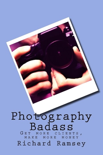 Photography Badass Get More Clients, Make More Money