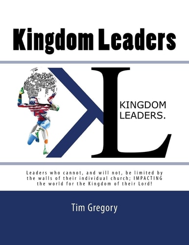 Kingdom Leaders Leaders Who Cannot, and Will Not, Be Limited by the Walls of Their Individual Church; IMPACTING the World for the Kingdom of Their Lord!