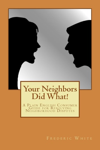 Your Neighbors Did What! A Plain English Consumer Guide for Resolving Neighborhood Disputes