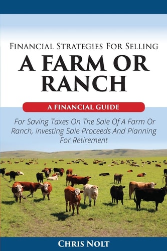 Financial Strategies For Selling A Farm Or Ranch A Financial Guide For Saving Taxes On The Sale Of A Farm Or Ranch, Investing Sale Proceeds And Planning For Retirement