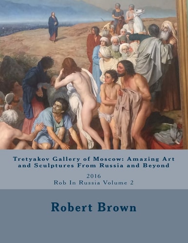 Tretyakov Gallery of Moscow Amazing Art and Sculptures From Russia and Beyond: 2016 Rob In Russia Volume 2
