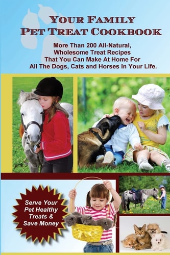 Your Family Pet Treat Cookbook Over 200 Fun Dog, Cat and Horse Treat Recipes