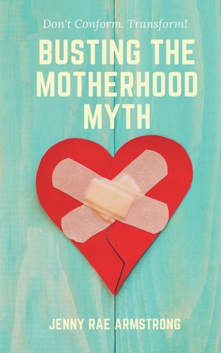Busting the Motherhood Myth Don't Conform. Transform!