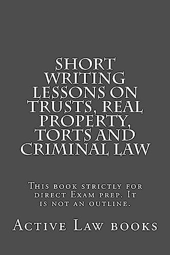 Short Writing Lessons on Trusts, Real Property, Torts and Criminal Law This Book Strictly for Direct Exam Prep. It Is Not an Outline