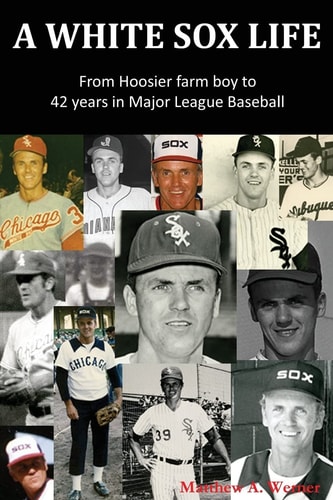 A White Sox Life From Hoosier Farm Boy to 42 Years in Major League Baseball