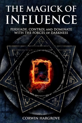 The Magick of Influence Persuade, Control and Dominate with the Forces of Darkness