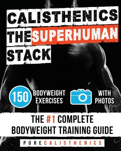 Calisthenics The SUPERHUMAN Stack: 150 Bodyweight Exercises The #1 Complete Bodyweight Training Guide