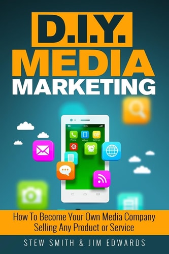 DIY Media Marketing How To Become Your Own Media Company Selling Any Product Or Service