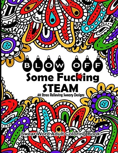 Swear Word Adult Coloring Book Blow Off Some Fuc*ing Steam 40 Stress Relieving Sweary Designs: Release Your Anger With The Best Swear Word Relief Book