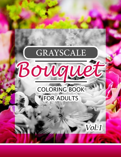 Grayscale Bouquet Coloring Book for Adutls Volume 1 A Adult Coloring Book of Flowers, Plants and Landscapes Coloring Book for Adults