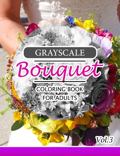 Grayscale Bouquet Coloring Book for Adutls Volume 3 A Adult Coloring Book of Flowers, Plants and Landscapes Coloring Book for Adults
