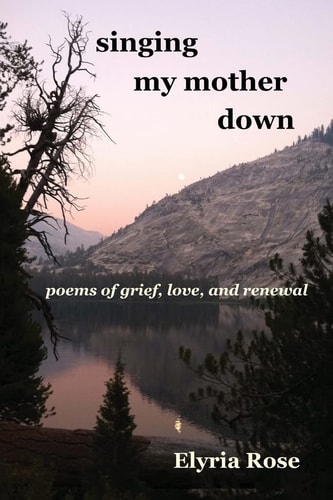 Singing My Mother Down Poems of Grief, Love, and Renewal
