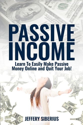Passive Income Learn to Easily Make Passive Money Online and Quit Your Job! Utilize Multiple Income Streams to Pay Off Debt and Become Financially Free.