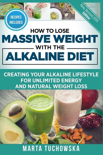How to Lose Massive Weight with the Alkaline Diet Creating Your Alkaline Lifestyle for Unlimited Energy and Natural Weight Loss