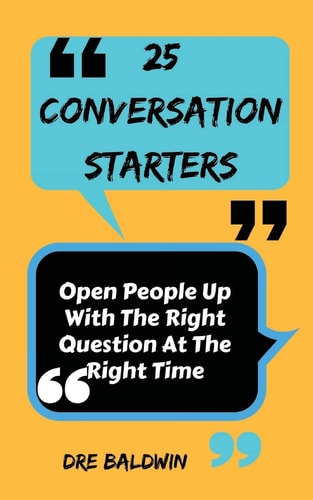 25 Conversation Starters Learn To Open People Up with the Right Questions at the Right Time