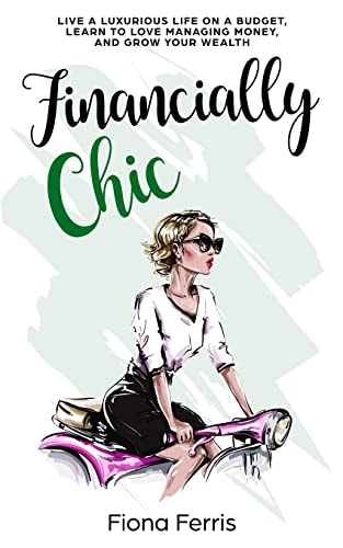 Financially Chic Live a Luxurious Life on a Budget, Learn to Love Managing Money, and Grow Your Wealth