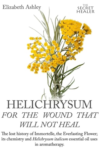 Helichrysum For The Wound That Will Not Heal The Lost History of Immortelle, The Everlasting Flower, Its Chemistry and Helichrysum Italicum Essential Oil Uses In Aromatherapy